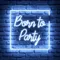 Born To Party Neon Sign - Bottle Openers Now